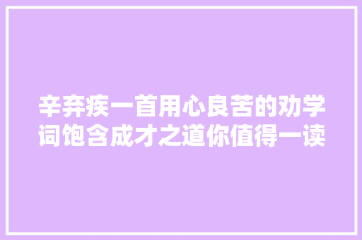 辛弃疾一首用心良苦的劝学词饱含成才之道你值得一读