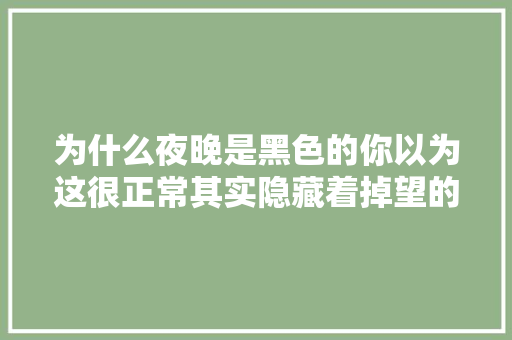 为什么夜晚是黑色的你以为这很正常其实隐藏着掉望的事实