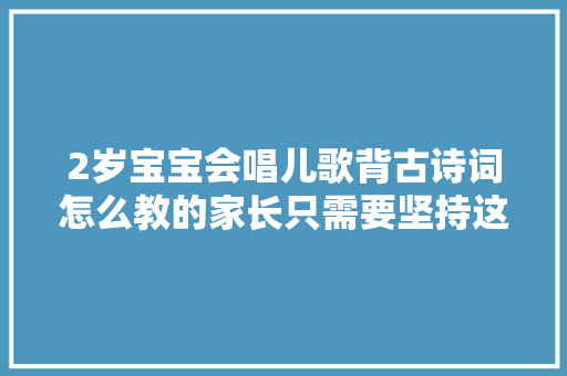 2岁宝宝会唱儿歌背古诗词怎么教的家长只需要坚持这3件事 2岁宝宝会唱儿歌背古诗词怎么教的家长只需要坚持这3件事