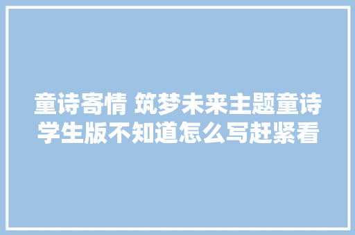 童诗寄情 筑梦未来主题童诗学生版不知道怎么写赶紧看过来