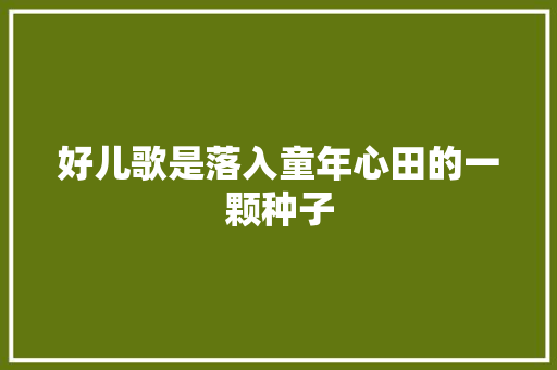 好儿歌是落入童年心田的一颗种子 好儿歌是落入童年心田的一颗种子