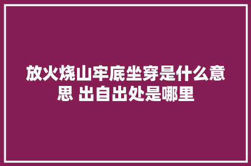 放火烧山牢底坐穿是什么意思 出自出处是哪里 放火烧山牢底坐穿是什么意思 出自出处是哪里