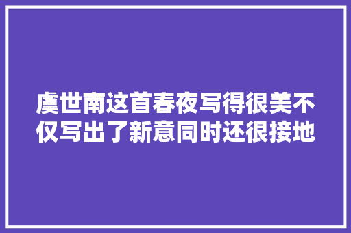 虞世南这首春夜写得很美不仅写出了新意同时还很接地气 虞世南这首春夜写得很美不仅写出了新意同时还很接地气