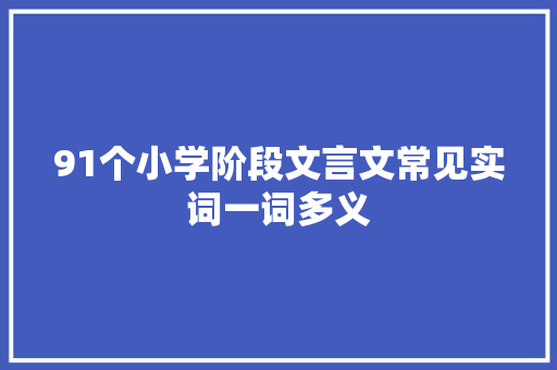 91个小学阶段文言文常见实词一词多义 91个小学阶段文言文常见实词一词多义