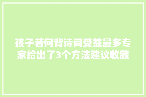 孩子若何背诗词受益最多专家给出了3个方法建议收藏