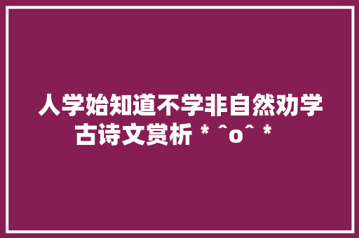 人学始知道不学非自然劝学古诗文赏析﹡ˆoˆ﹡ 