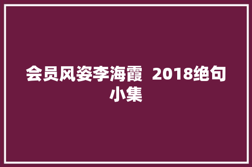 会员风姿李海霞  2018绝句小集 会员风姿李海霞  2018绝句小集