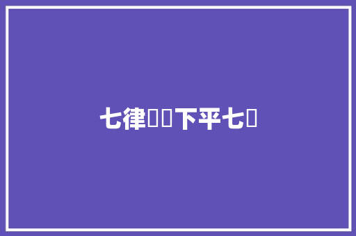 七律舉觴下平七陽 七律舉觴下平七陽