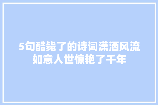 5句酷毙了的诗词潇洒风流如意人世惊艳了千年 5句酷毙了的诗词潇洒风流如意人世惊艳了千年