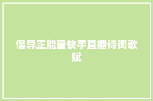 倡导正能量快手直播诗词歌赋 倡导正能量快手直播诗词歌赋