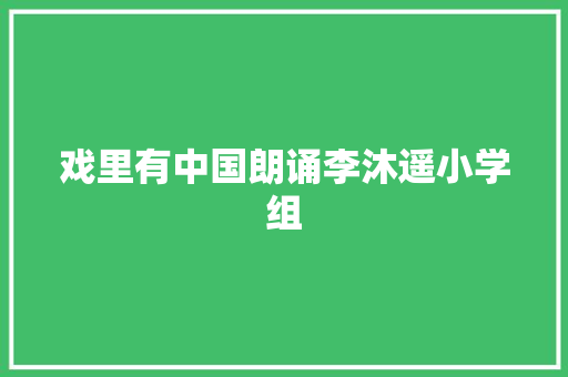 戏里有中国朗诵李沐遥小学组 戏里有中国朗诵李沐遥小学组