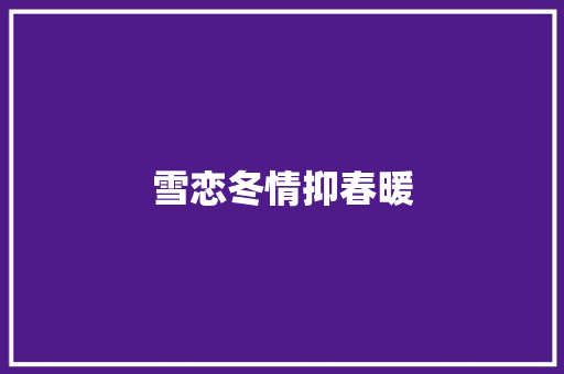 雪恋冬情抑春暖 雪恋冬情抑春暖