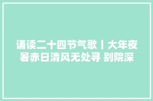 诵读二十四节气歌丨大年夜暑赤日清风无处寻 别院深深夏席清 诵读二十四节气歌丨大年夜暑赤日清风无处寻 别院深深夏席清