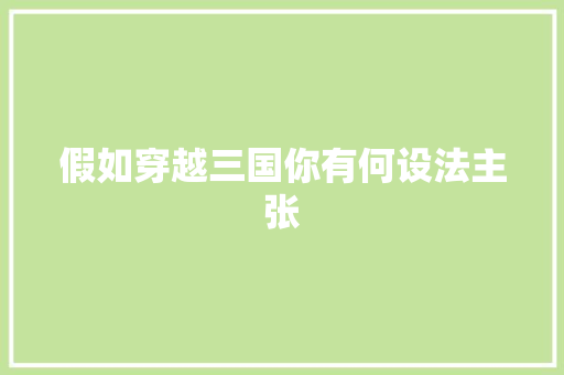 假如穿越三国你有何设法主张 假如穿越三国你有何设法主张