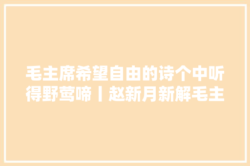 毛主席希望自由的诗个中听得野莺啼丨赵新月新解毛主席诗词