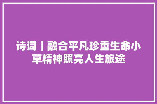 诗词｜融合平凡珍重生命小草精神照亮人生旅途