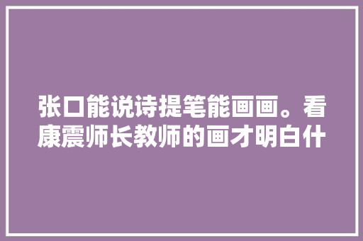 张口能说诗提笔能画画。看康震师长教师的画才明白什么是诗情画意 张口能说诗提笔能画画。看康震师长教师的画才明白什么是诗情画意