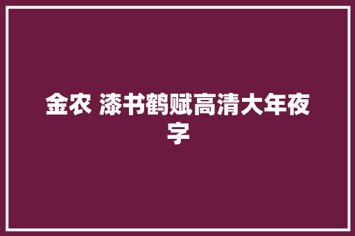 金农 漆书鹤赋高清大年夜字 金农 漆书鹤赋高清大年夜字