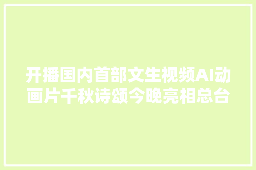 开播国内首部文生视频AI动画片千秋诗颂今晚亮相总台综合频道 开播国内首部文生视频AI动画片千秋诗颂今晚亮相总台综合频道