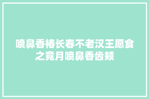 喷鼻香椿长春不老汉王愿食之竟月喷鼻香齿颊 喷鼻香椿长春不老汉王愿食之竟月喷鼻香齿颊