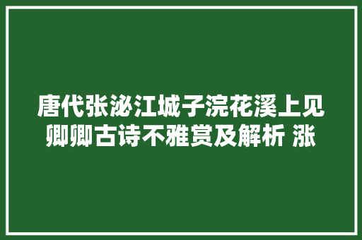 唐代张泌江城子浣花溪上见卿卿古诗不雅赏及解析 涨常识