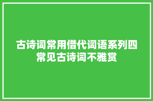 古诗词常用借代词语系列四 常见古诗词不雅赏 
