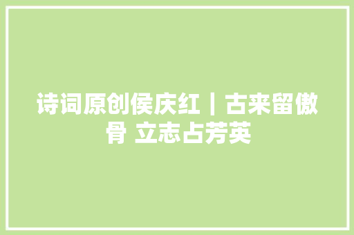 诗词原创侯庆红|古来留傲骨 立志占芳英 诗词原创侯庆红|古来留傲骨 立志占芳英