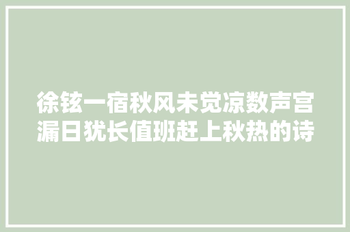 徐铉一宿秋风未觉凉数声宫漏日犹长值班赶上秋热的诗 徐铉一宿秋风未觉凉数声宫漏日犹长值班赶上秋热的诗