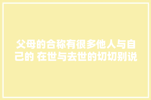 父母的合称有很多他人与自己的 在世与去世的切切别说错