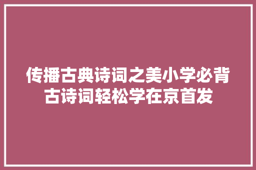传播古典诗词之美小学必背古诗词轻松学在京首发