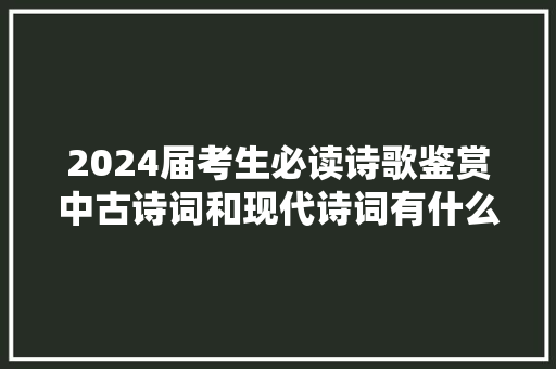 2024届考生必读诗歌鉴赏中古诗词和现代诗词有什么不合