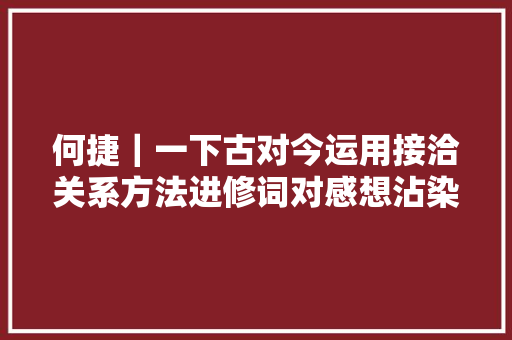 何捷｜一下古对今运用接洽关系方法进修词对感想沾染神奇的汉语