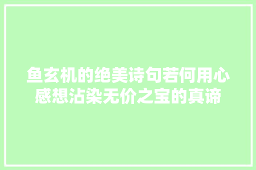 鱼玄机的绝美诗句若何用心感想沾染无价之宝的真谛