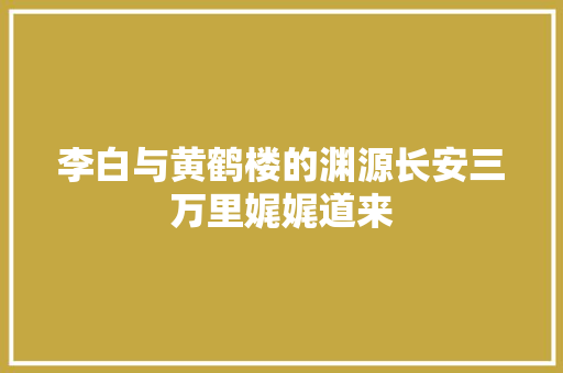 李白与黄鹤楼的渊源长安三万里娓娓道来