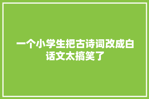 一个小学生把古诗词改成白话文太搞笑了