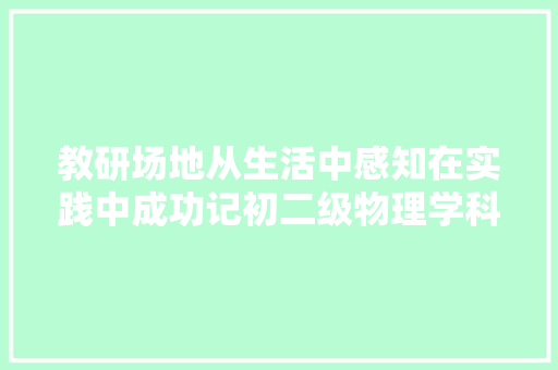 教研场地从生活中感知在实践中成功记初二级物理学科节活动