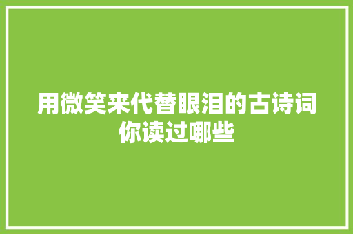 用微笑来代替眼泪的古诗词你读过哪些 用微笑来代替眼泪的古诗词你读过哪些