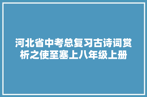 河北省中考总复习古诗词赏析之使至塞上八年级上册 河北省中考总复习古诗词赏析之使至塞上八年级上册