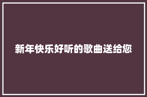 新年快乐好听的歌曲送给您