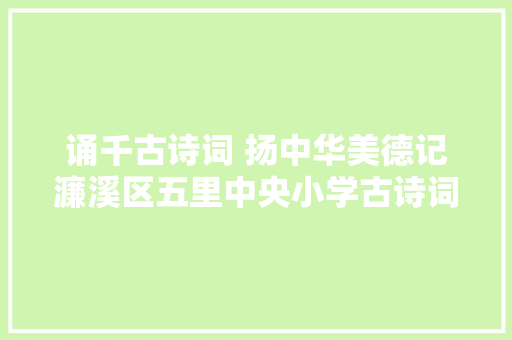 诵千古诗词 扬中华美德记濂溪区五里中央小学古诗词考级活动