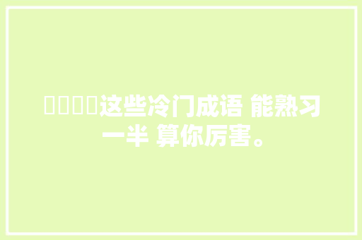 仚屳屲冚这些冷门成语 能熟习一半 算你厉害。