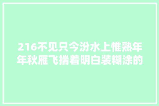 216不见只今汾水上惟熟年年秋雁飞揣着明白装糊涂的李峤