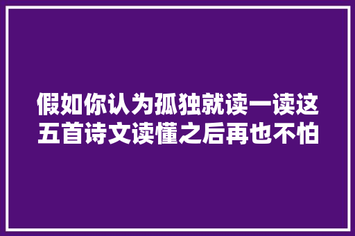 假如你认为孤独就读一读这五首诗文读懂之后再也不怕孤独