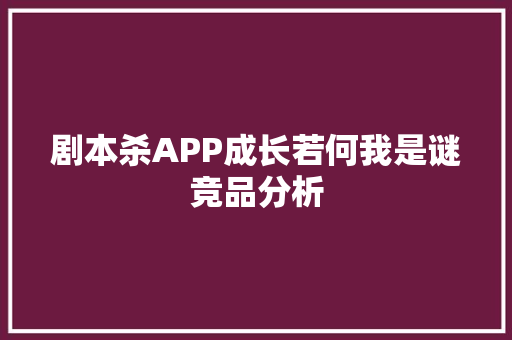 剧本杀APP成长若何我是谜竞品分析