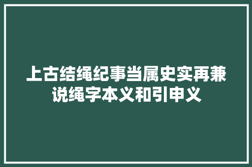 上古结绳纪事当属史实再兼说绳字本义和引申义