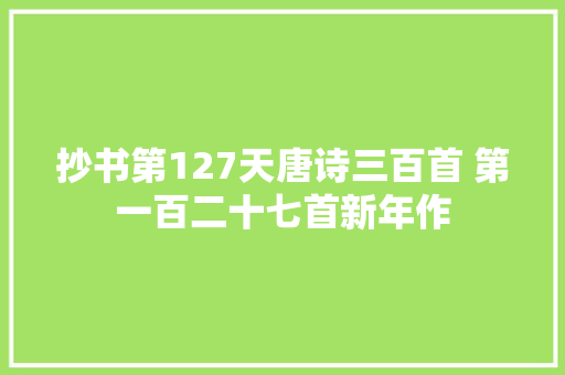 抄书第127天唐诗三百首 第一百二十七首新年作
