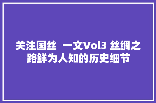 关注国丝  一文Vol3 丝绸之路鲜为人知的历史细节