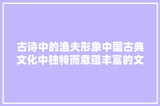 古诗中的渔夫形象中国古典文化中独特而意蕴丰富的文化符号