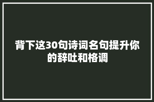 背下这30句诗词名句提升你的辞吐和格调