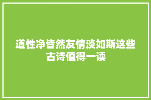 道性净皆然友情淡如斯这些古诗值得一读